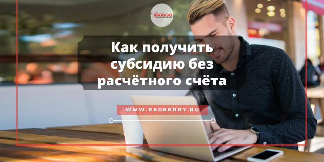 Как получить субсидию от государства, если у ИП нет расчётного счёта