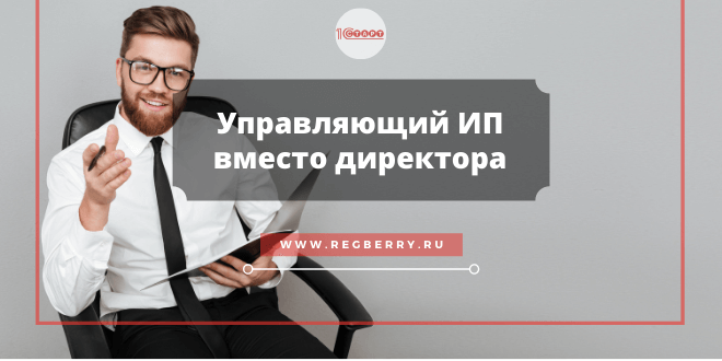 Стоит ли назначать управляющего ИП вместо директора