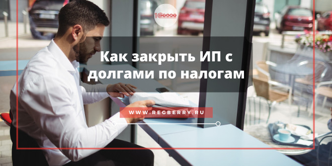 Как закрыть ИП с долгами по налогам и взносам