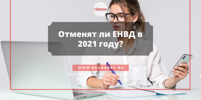 Отменят ли режим ЕНВД в 2021 году?