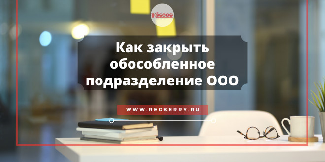 Как закрыть обособленное подразделение